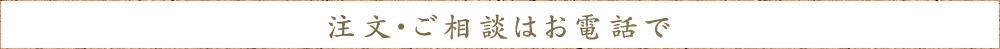 注文・ご相談はお電話で