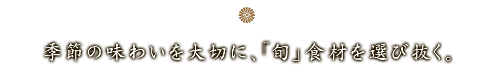 「旬」食材を選び抜く。