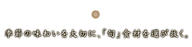 「旬」食材を選び抜く。